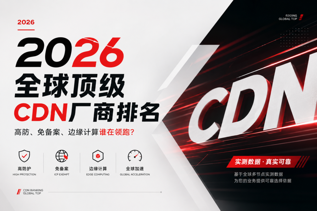 2026全球顶级CDN厂商排名：高防、免备案、边缘计算谁在领跑？